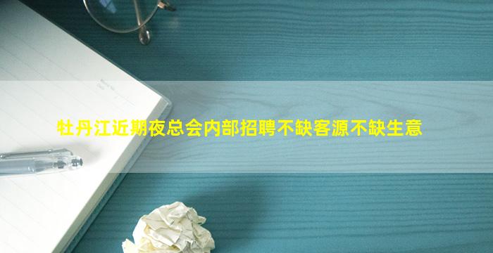 牡丹江近期夜总会内部招聘不缺客源不缺生意